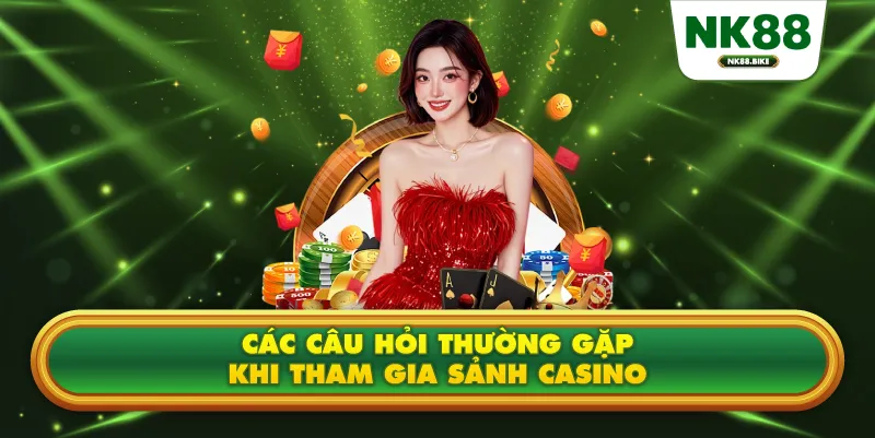 Các câu hỏi thường gặp khi tham gia sảnh casino tại NK88