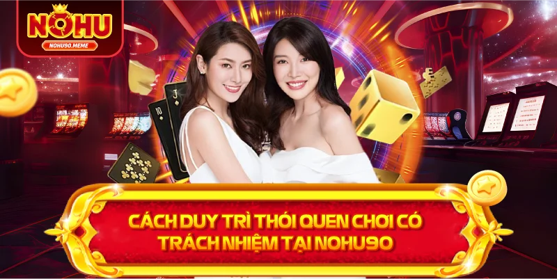 Cách duy trì thói quen chơi có trách nhiệm tại NOHU90