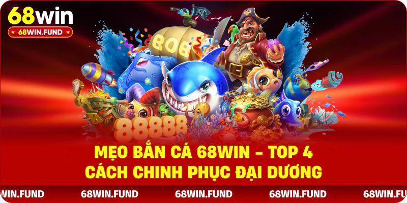 Mẹo bắn cá 68win - top 4 cách chinh phục đại dương