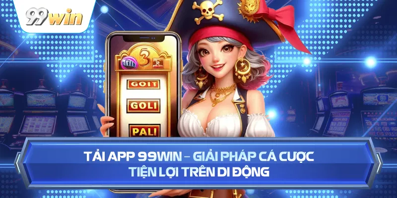 Tải App 99WIN – Giải Pháp Cá Cược Tiện Lợi Trên Di Động