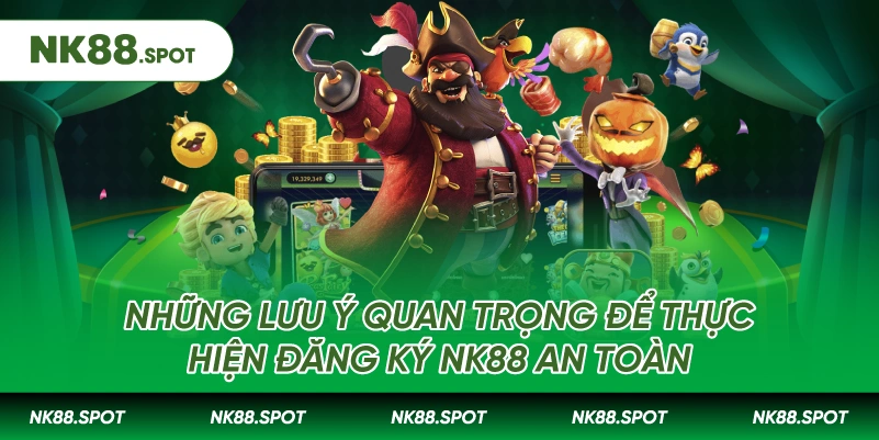 Những lưu ý quan trọng để thực hiện Đăng ký NK88 an toàn