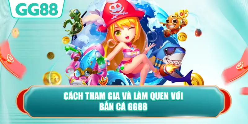 Cách Tham Gia Và Làm Quen Với Bắn Cá GG88