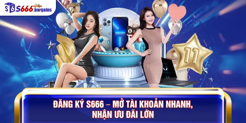 Đăng Ký S666 – Mở Tài Khoản Nhanh, Nhận Ưu Đãi Lớn