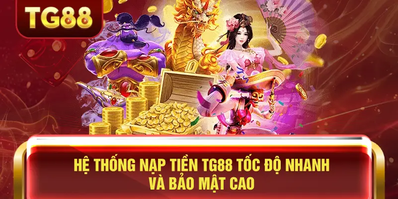 Hệ Thống Nạp Tiền TG88 Tốc Độ Nhanh và Bảo Mật Cao