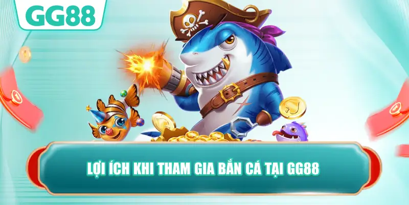 Lợi Ích Khi Tham Gia Bắn Cá Tại GG88