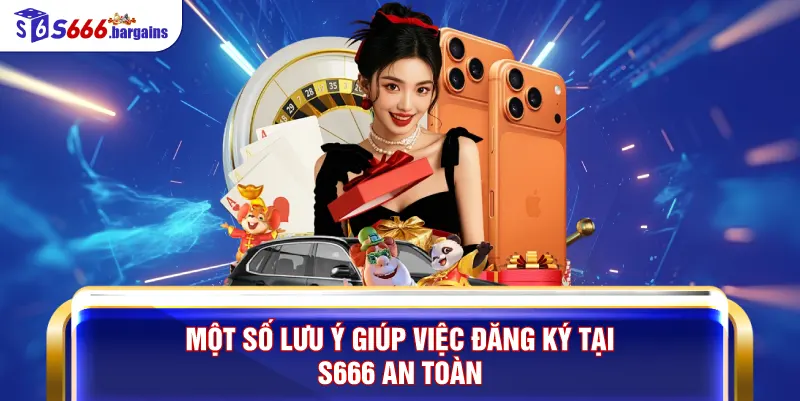 Một số lưu ý giúp việc đăng ký tại S666 an toàn