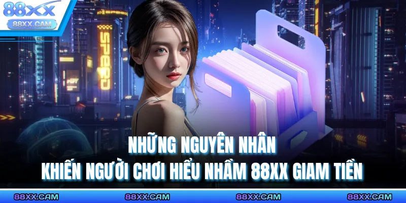 Những nguyên nhân khiến người chơi hiểu nhầm 88XX giam tiền